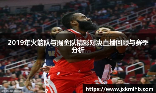 2019年火箭队与掘金队精彩对决直播回顾与赛季分析