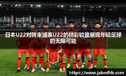 日本U22对阵柬埔寨U22的精彩较量展现年轻足球的无限可能