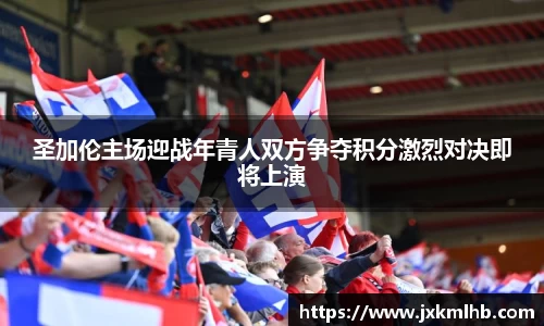 圣加伦主场迎战年青人双方争夺积分激烈对决即将上演