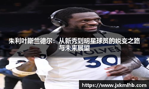 朱利叶斯兰德尔：从新秀到明星球员的蜕变之路与未来展望