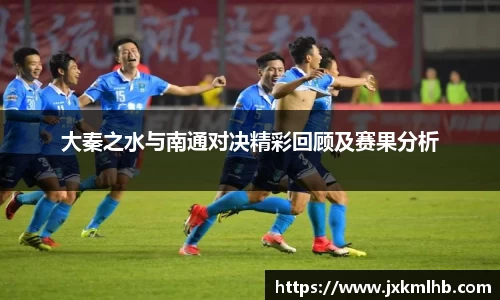 大秦之水与南通对决精彩回顾及赛果分析