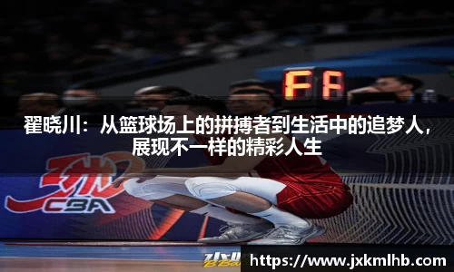 翟晓川：从篮球场上的拼搏者到生活中的追梦人，展现不一样的精彩人生