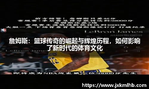 詹姆斯：篮球传奇的崛起与辉煌历程，如何影响了新时代的体育文化