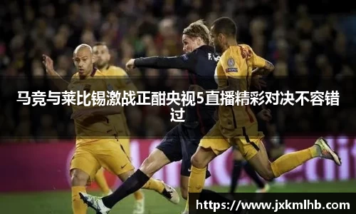 马竞与莱比锡激战正酣央视5直播精彩对决不容错过