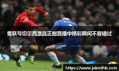 曼联与切尔西激战正酣直播中精彩瞬间不容错过