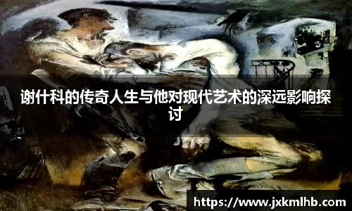 谢什科的传奇人生与他对现代艺术的深远影响探讨