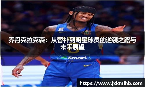 乔丹克拉克森：从替补到明星球员的逆袭之路与未来展望