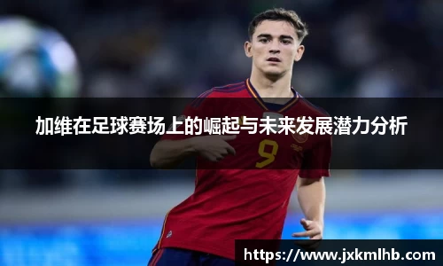 加维在足球赛场上的崛起与未来发展潜力分析