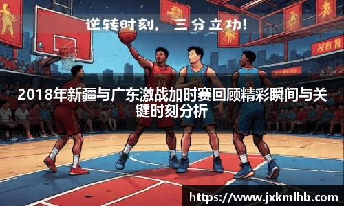 2018年新疆与广东激战加时赛回顾精彩瞬间与关键时刻分析
