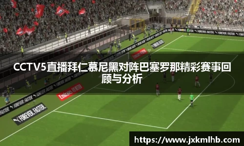 CCTV5直播拜仁慕尼黑对阵巴塞罗那精彩赛事回顾与分析
