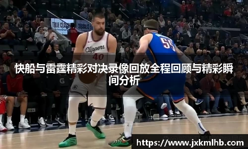 快船与雷霆精彩对决录像回放全程回顾与精彩瞬间分析