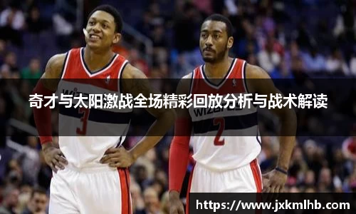 奇才与太阳激战全场精彩回放分析与战术解读