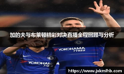 加的夫与布莱顿精彩对决直播全程回顾与分析