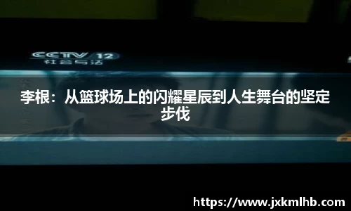 李根：从篮球场上的闪耀星辰到人生舞台的坚定步伐