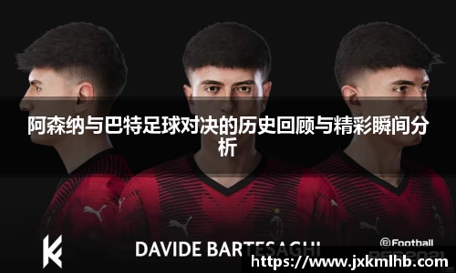阿森纳与巴特足球对决的历史回顾与精彩瞬间分析