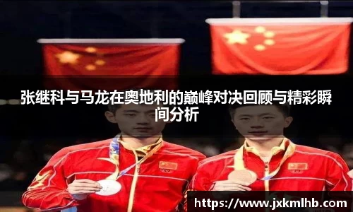 张继科与马龙在奥地利的巅峰对决回顾与精彩瞬间分析