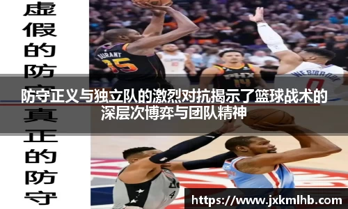 防守正义与独立队的激烈对抗揭示了篮球战术的深层次博弈与团队精神