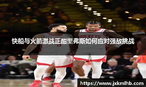 快船与火箭激战正酣里弗斯如何应对强敌挑战