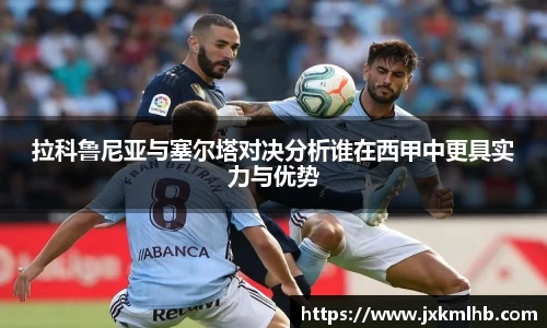 拉科鲁尼亚与塞尔塔对决分析谁在西甲中更具实力与优势