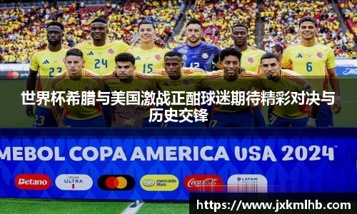 世界杯希腊与美国激战正酣球迷期待精彩对决与历史交锋