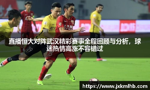 直播恒大对阵武汉精彩赛事全程回顾与分析，球迷热情高涨不容错过