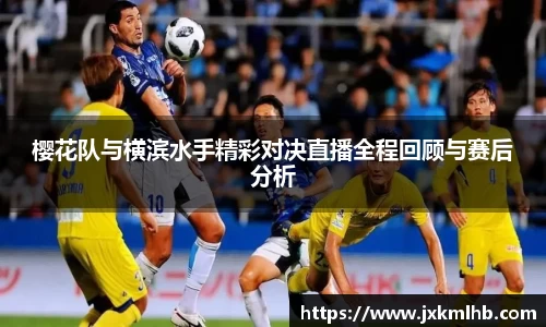 樱花队与横滨水手精彩对决直播全程回顾与赛后分析