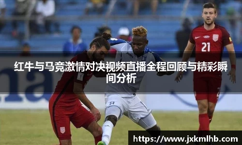 红牛与马竞激情对决视频直播全程回顾与精彩瞬间分析
