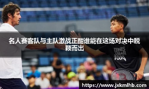 名人赛客队与主队激战正酣谁能在这场对决中脱颖而出