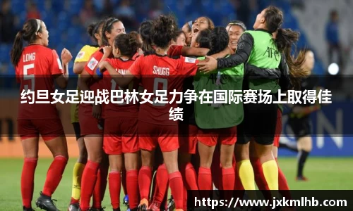 约旦女足迎战巴林女足力争在国际赛场上取得佳绩