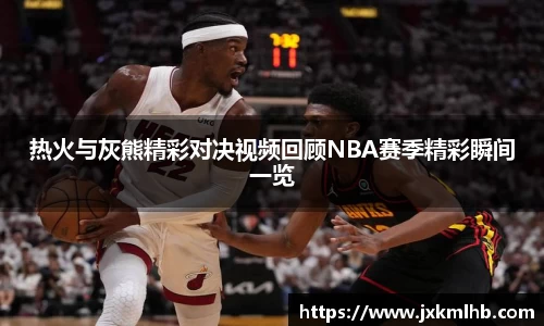 热火与灰熊精彩对决视频回顾NBA赛季精彩瞬间一览
