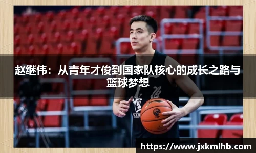 赵继伟：从青年才俊到国家队核心的成长之路与篮球梦想