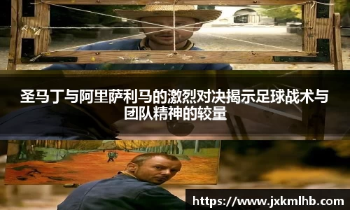 圣马丁与阿里萨利马的激烈对决揭示足球战术与团队精神的较量