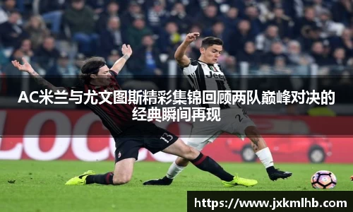 AC米兰与尤文图斯精彩集锦回顾两队巅峰对决的经典瞬间再现