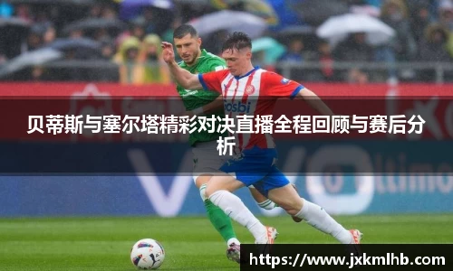 贝蒂斯与塞尔塔精彩对决直播全程回顾与赛后分析